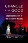 Changed for Good : A Feminist History of the Broadway Musical - eBook