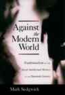 Against the Modern World : Traditionalism and the Secret Intellectual History of the Twentieth Century - eBook