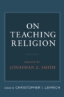 On Teaching Religion : Essays by Jonathan Z. Smith - eBook