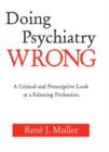 Doing Psychiatry Wrong : A Critical and Prescriptive Look at a Faltering Profession - eBook