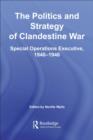 The Politics and Strategy of Clandestine War : Special Operations Executive, 1940-1946 - eBook