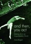 And then, you act : Making Art in an Unpredictable World - eBook