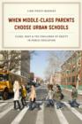 When Middle-Class Parents Choose Urban Schools : Class, Race, and the Challenge of Equity in Public Education - eBook