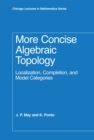 More Concise Algebraic Topology : Localization, Completion, and Model Categories - Book