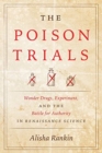The Poison Trials : Wonder Drugs, Experiment, and the Battle for Authority in Renaissance Science - Book