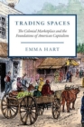 Trading Spaces : The Colonial Marketplace and the Foundations of American Capitalism - Book