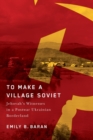 To Make a Village Soviet : Jehovah's Witnesses and the Transformation of a Postwar Ukrainian Borderland - Book