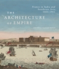 The Architecture of Empire : France in India and Southeast Asia, 1664-1962 - eBook