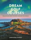 Dream Golf Courses : Remarkable Golf Courses Around the World - Book