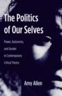 The Politics of Our Selves : Power, Autonomy, and Gender in Contemporary Critical Theory - eBook