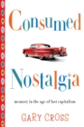 Consumed Nostalgia : Memory in the Age of Fast Capitalism - eBook