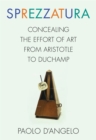 Sprezzatura : Concealing the Effort of Art from Aristotle to Duchamp - eBook