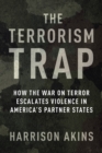 The Terrorism Trap : How the War on Terror Escalates Violence in America's Partner States - eBook