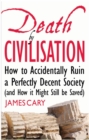 Death By Civilisation : How to Accidently Ruin a Perfectly Decent Society (and How it Might Still be Saved) - eBook