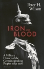 Iron and Blood : A Military History of the German-speaking Peoples Since 1500 - Book
