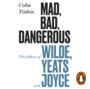 Mad, Bad, Dangerous to Know : The Fathers of Wilde, Yeats and Joyce - eAudiobook