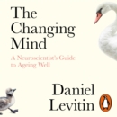 The Changing Mind : A Neuroscientist's Guide to Ageing Well - eAudiobook