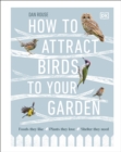How to Attract Birds to Your Garden : Foods they like, plants they love, shelter they need - Book