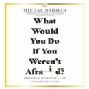 What Would You Do If You Weren't Afraid? : Creating a Meaningful Life in Uncertain Times - eAudiobook