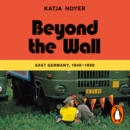Beyond the Wall : East Germany, 1949-1990 - eAudiobook