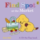 Find Spot at the Market : A Lift-the-Flap Story - Book