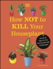 How Not to Kill Your Houseplant : Survival Tips for the Horticulturally Challenged - eBook