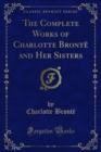 The Complete Works of Charlotte Bronte and Her Sisters - eBook