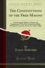 The Constitutions of the Free-Masons : Containing the History, Charges and Regulations of That Most Ancient and Right Worshipful Fraternity, for the Use of the Lodges - eBook