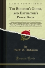 The Builder's Guide, and Estimator's Price Book : Being a Compilation of Current Prices of Lumber, Hardware, Glass, Plumber's Supplies, Paints, Slates, Stones, Limes, Cements, Bricks, Tin, and Other B - eBook