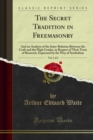 The Secret Tradition in Freemasonry : And an Analysis of the Inter-Relation Between the Craft and the High Grades, in Respect of Their Term of Research, Expressed by the Way of Symbolism - eBook