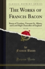 The Works of Francis Bacon : Baron of Verulam, Viscount St. Albans, and Lord High Chancellor of England - eBook