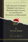 A Pluralistic Universe Hibbert Lectures at Manchester College, on the Present Situation in Philosophy - eBook