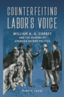 Counterfeiting Labor's Voice : William A. A. Carsey and the Shaping of American Reform Politics - Book
