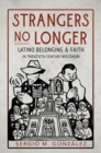 Strangers No Longer : Latino Belonging and Faith in Twentieth-Century Wisconsin - eBook