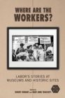 Where Are the Workers? : Labor's Stories at Museums and Historic Sites - Book