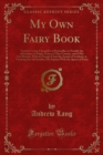 My Own Fairy Book : Namely Certain Chronicles of Pantouflia, as Notably the Adventures of Prigio, Prince of That Country, and of His Son Ricardo, With an Excerpt From the Annals of Scotland, as Touchi - eBook