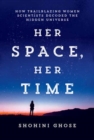 Her Space, Her Time : How Trailblazing Women Scientists Decoded the Hidden Universe - Book