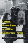 Letters, Power Lines, and Other Dangerous Things : The Politics of Infrastructure Security - eBook