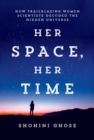 Her Space, Her Time : How Trailblazing Women Scientists Decoded the Hidden Universe - eBook