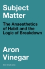 Subject Matter : The Anaesthetics of Habit and the Logic of Breakdown - eBook