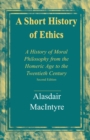 A Short History of Ethics : A History of Moral Philosophy from the Homeric Age to the Twentieth Century, Second Edition - eBook