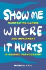 Show Me Where It Hurts : Manifesting Illness and Impairment in Graphic Pathography - Book