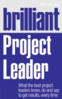 Brilliant Project Leader : What the best project leaders know, do and say to get results, every time - Book