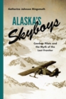 Alaska's Skyboys : Cowboy Pilots and the Myth of the Last Frontier - eBook