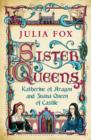 Sister Queens : Katherine of Aragon and Juana Queen of Castile - eBook