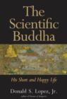 The Scientific Buddha : His Short and Happy Life - eBook