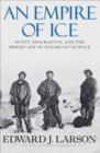 An Empire of Ice : Scott, Shackleton, and the Heroic Age of Antarctic Science - eBook