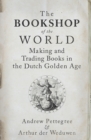 The Bookshop of the World : Making and Trading Books in the Dutch Golden Age - eBook