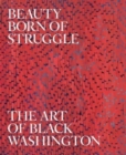 Beauty Born of Struggle : The Art of Black Washington - Book