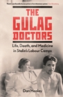 The Gulag Doctors : Life, Death, and Medicine in Stalin's Labour Camps - eBook